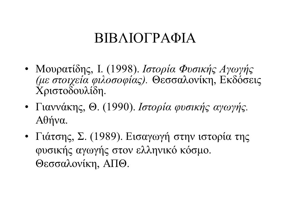 ΒΙΒΛΙΟΓΡΑΦΙΑ Μουρατίδης, Ι. (1998). Ιστορία Φυσικής Αγωγής (με στοιχεία φιλοσοφίας). Θεσσαλονίκη, Εκδόσεις Χριστοδουλίδη.