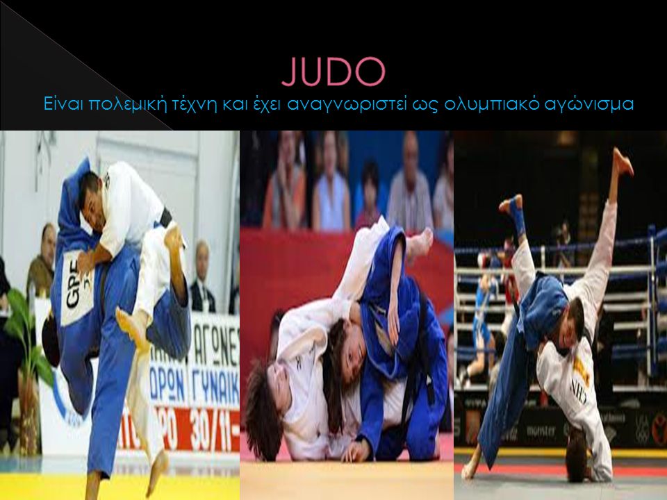 JUDO Είναι πολεμική τέχνη και έχει αναγνωριστεί ως ολυμπιακό αγώνισμα