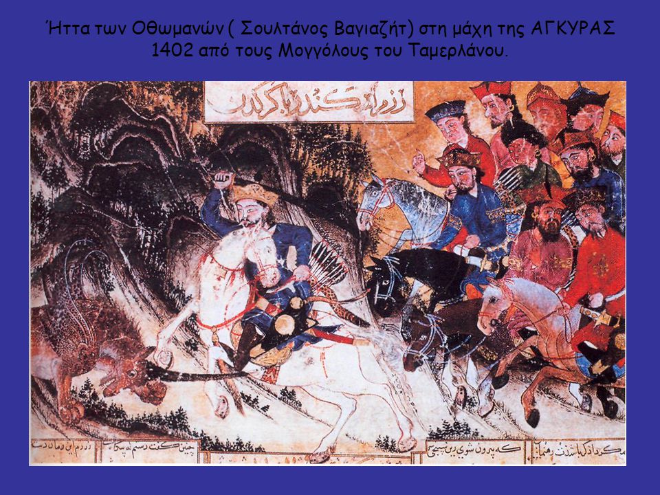 Ήττα των Οθωμανών ( Σουλτάνος Βαγιαζήτ) στη μάχη της ΑΓΚΥΡΑΣ 1402 από τους Μογγόλους του Ταμερλάνου.