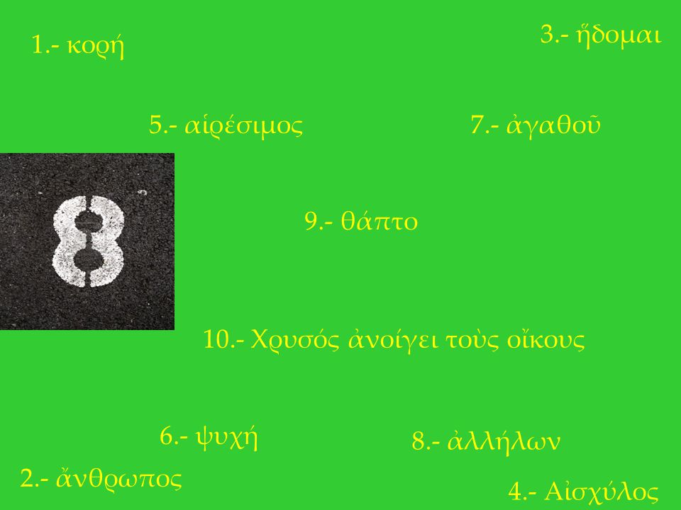 3.- ἥδομαι 1.- κορή. 5.- αἱρέσιμος. 7.- ἀγαθοῦ. 9.- θάπτο Χρυσός ἀνοίγει τοὺς οἴκους. 6.- ψυχή.