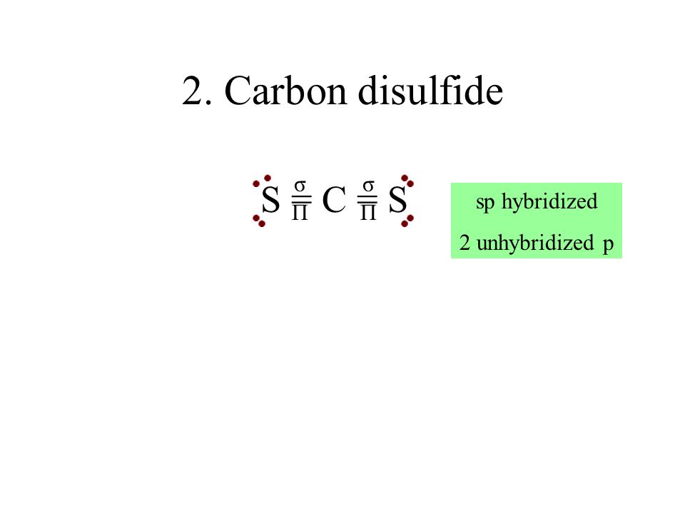2. Carbon disulfide σ σ S = C = S sp hybridized 2 unhybridized p Π Π
