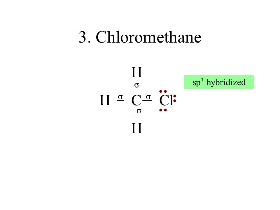 3. Chloromethane H H C Cl sp3 hybridized σ σ σ σ