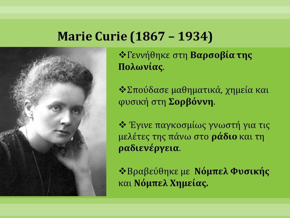 Marie Curie (1867 – 1934) Γεννήθηκε στη Βαρσοβία της Πολωνίας.