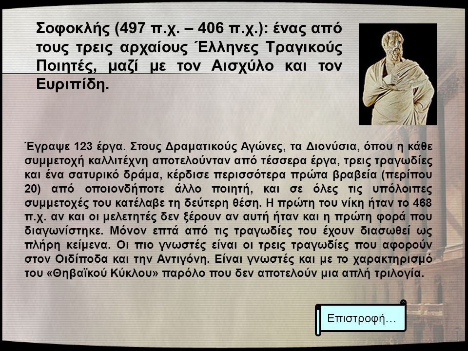 Σοφοκλής (497 π.χ. – 406 π.χ.): ένας από τους τρεις αρχαίους Έλληνες Τραγικούς Ποιητές, μαζί με τον Αισχύλο και τον Ευριπίδη.