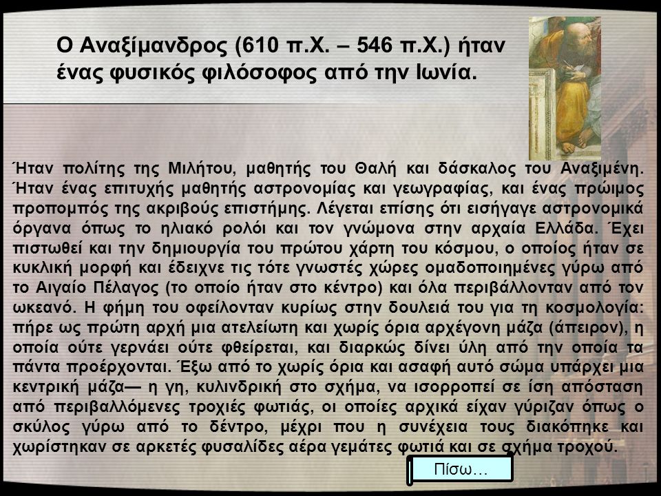 Ο Αναξίμανδρος (610 π.Χ. – 546 π.Χ.) ήταν ένας φυσικός φιλόσοφος από την Ιωνία.