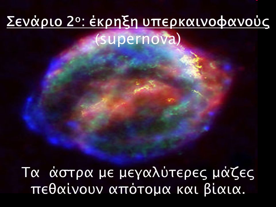 Σενάριο 2ο: έκρηξη υπερκαινοφανούς (supernova) Τα άστρα με μεγαλύτερες μάζες πεθαίνουν απότομα και βίαια.