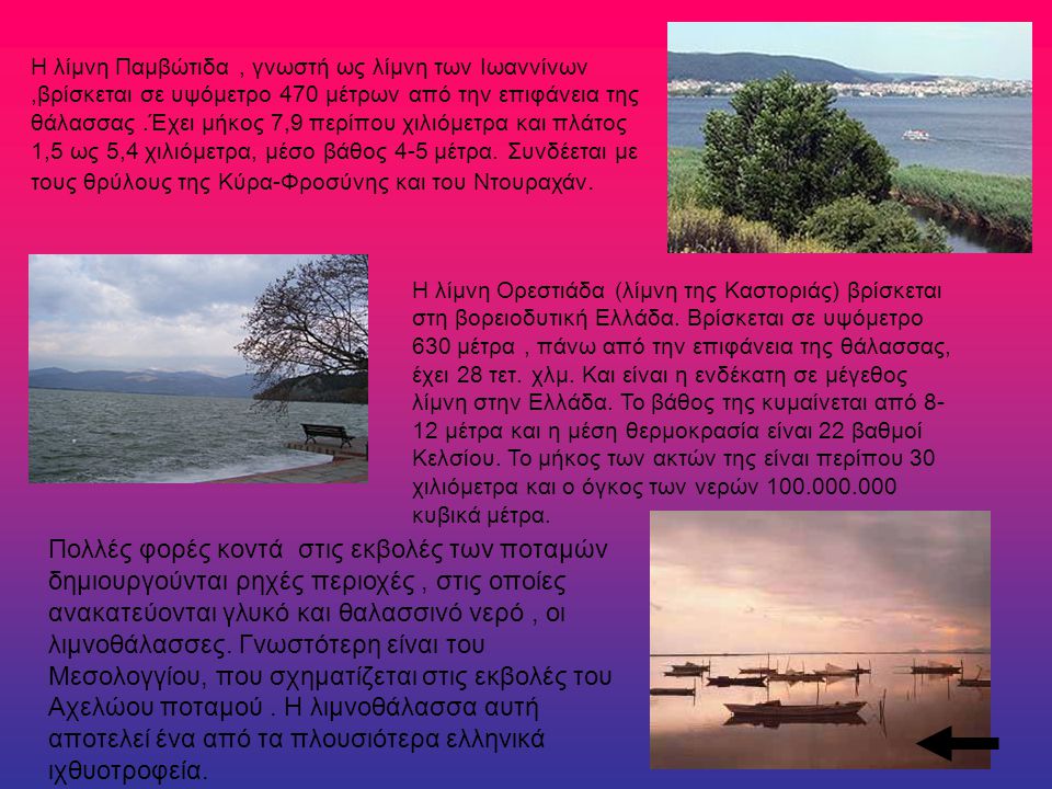 Η λίμνη Παμβώτιδα , γνωστή ως λίμνη των Ιωαννίνων ,βρίσκεται σε υψόμετρο 470 μέτρων από την επιφάνεια της θάλασσας .Έχει μήκος 7,9 περίπου χιλιόμετρα και πλάτος 1,5 ως 5,4 χιλιόμετρα, μέσο βάθος 4-5 μέτρα. Συνδέεται με τους θρύλους της Κύρα-Φροσύνης και του Ντουραχάν.