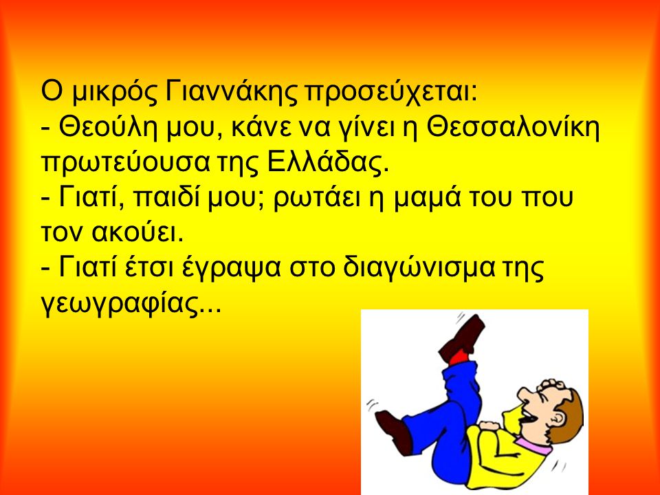 Ο μικρός Γιαννάκης προσεύχεται: - Θεούλη μου, κάνε να γίνει η Θεσσαλονίκη πρωτεύουσα της Ελλάδας.