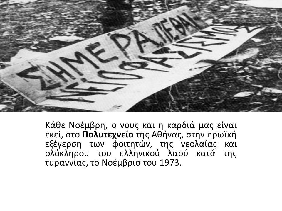 Κάθε Νοέμβρη, ο νους και η καρδιά μας είναι εκεί, στο Πολυτεχνείο της Αθήνας, στην ηρωϊκή εξέγερση των φοιτητών, της νεολαίας και ολόκληρου του ελληνικού λαού κατά της τυραννίας, το Νοέμβριο του 1973.