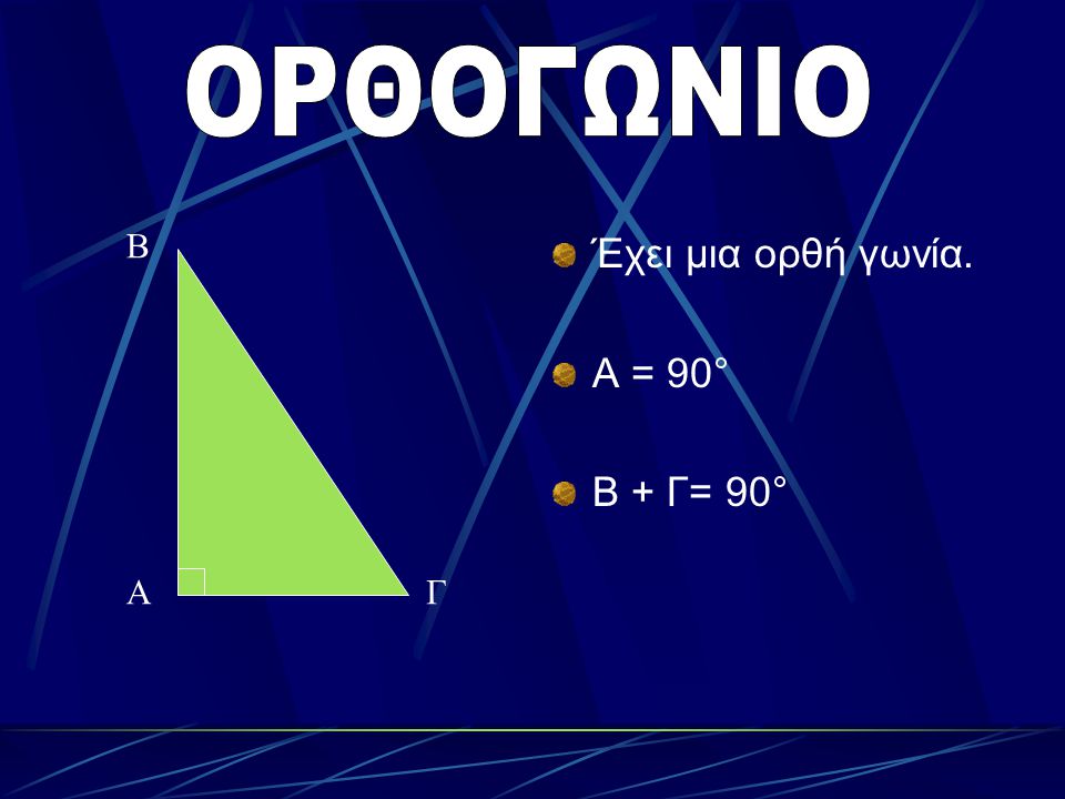 ΟΡΘΟΓΩΝΙΟ Β Έχει μια ορθή γωνία. Α = 90° Β + Γ= 90° Α Γ