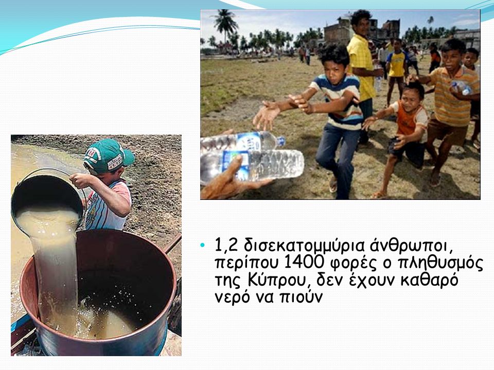 1,2 δισεκατομμύρια άνθρωποι, περίπου 1400 φορές ο πληθυσμός της Κύπρου, δεν έχουν καθαρό νερό να πιούν