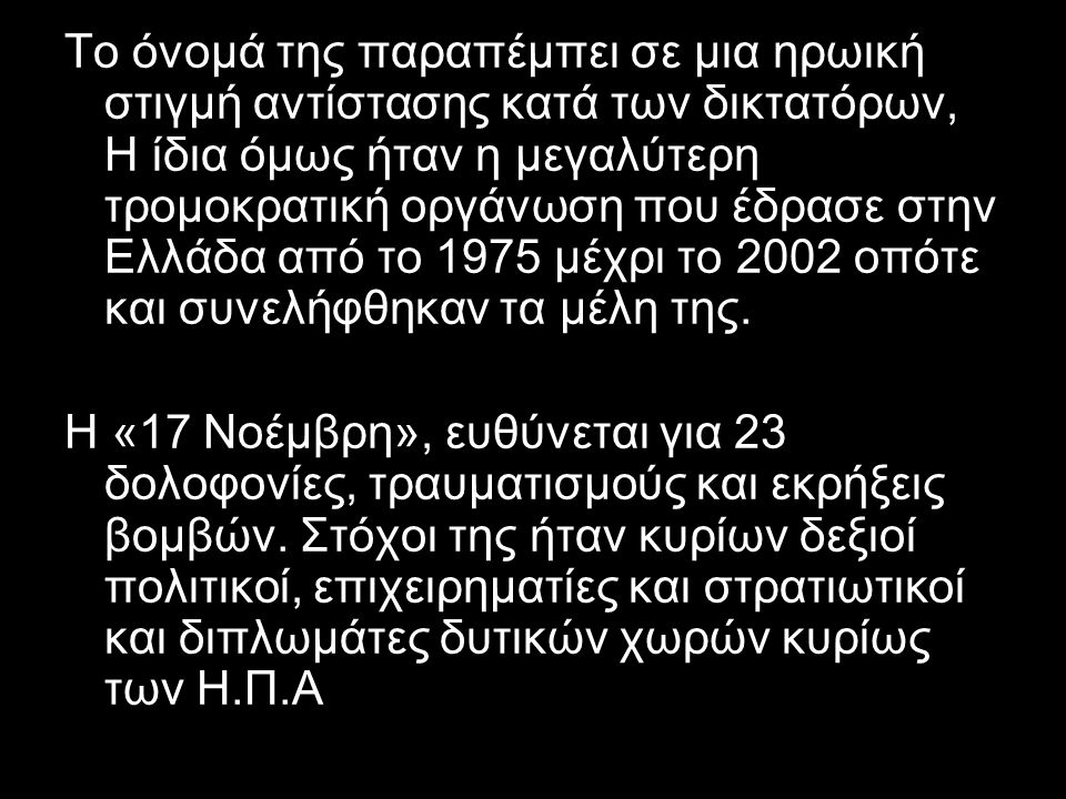 Το όνομά της παραπέμπει σε μια ηρωική στιγμή αντίστασης κατά των δικτατόρων, Η ίδια όμως ήταν η μεγαλύτερη τρομοκρατική οργάνωση που έδρασε στην Ελλάδα από το 1975 μέχρι το 2002 οπότε και συνελήφθηκαν τα μέλη της.
