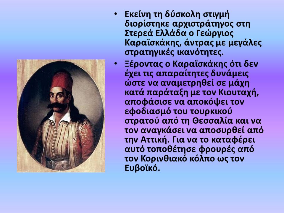 Εκείνη τη δύσκολη στιγμή διορίστηκε αρχιστράτηγος στη Στερεά Ελλάδα ο Γεώργιος Καραϊσκάκης, άντρας με μεγάλες στρατηγικές ικανότητες.