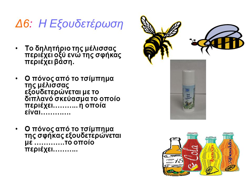 Δ6: Η Εξουδετέρωση Το δηλητήριο της μέλισσας περιέχει οξύ ενώ της σφήκας περιέχει βάση.