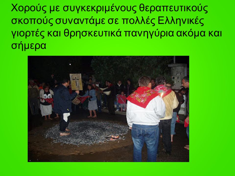 Χορούς με συγκεκριμένους θεραπευτικούς σκοπούς συναντάμε σε πολλές Ελληνικές γιορτές και θρησκευτικά πανηγύρια ακόμα και σήμερα
