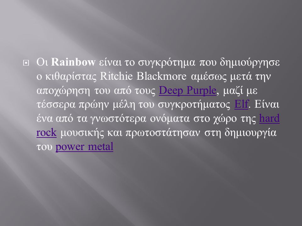 Οι Rainbow είναι το συγκρότημα που δημιούργησε ο κιθαρίστας Ritchie Blackmore αμέσως μετά την αποχώρηση του από τους Deep Purple, μαζί με τέσσερα πρώην μέλη του συγκροτήματος Elf.