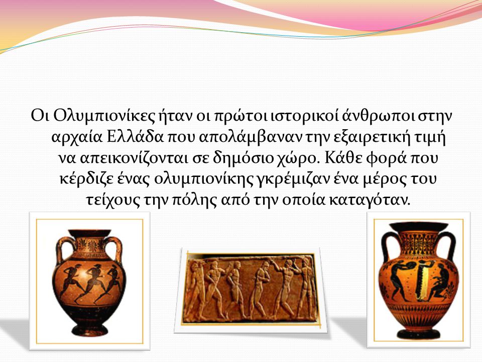 Οι Ολυμπιονίκες ήταν οι πρώτοι ιστορικοί άνθρωποι στην αρχαία Ελλάδα που απολάμβαναν την εξαιρετική τιμή να απεικονίζονται σε δημόσιο χώρο.