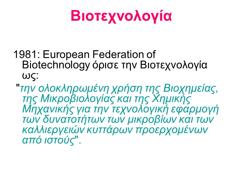 Βιοτεχνολογία 1981: European Federation of Biotechnology όρισε την Βιοτεχνολογία ως: