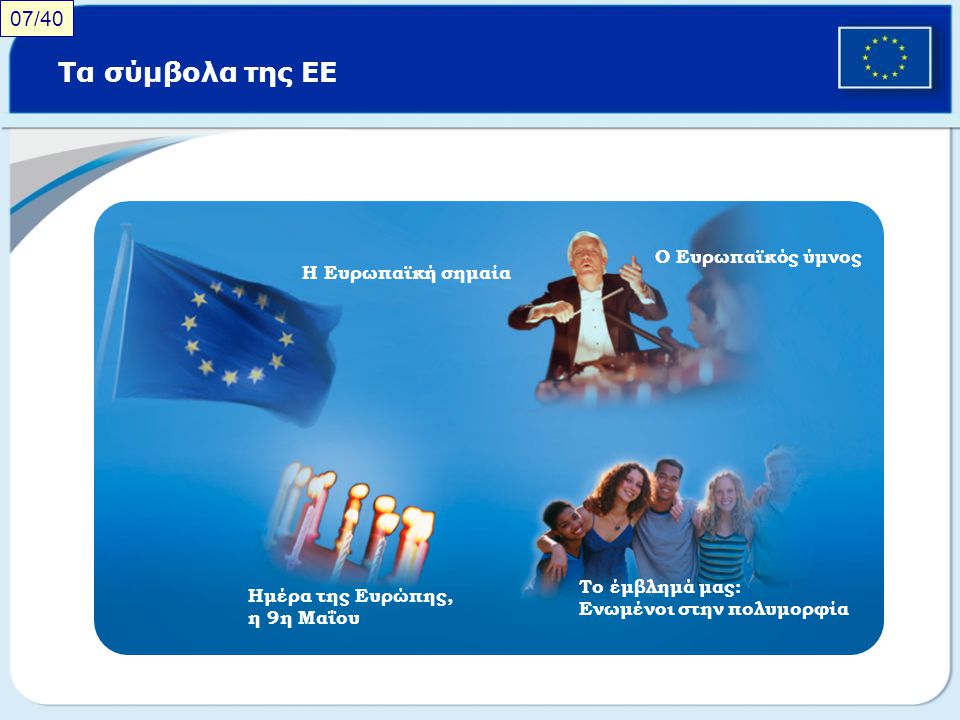 Τα σύμβολα της ΕΕ 07/40 Ο Ευρωπαϊκός ύμνος Η Ευρωπαϊκή σημαία