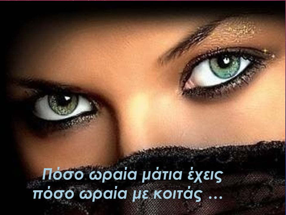 Πόσο ωραία μάτια έχεις πόσο ωραία με κοιτάς …