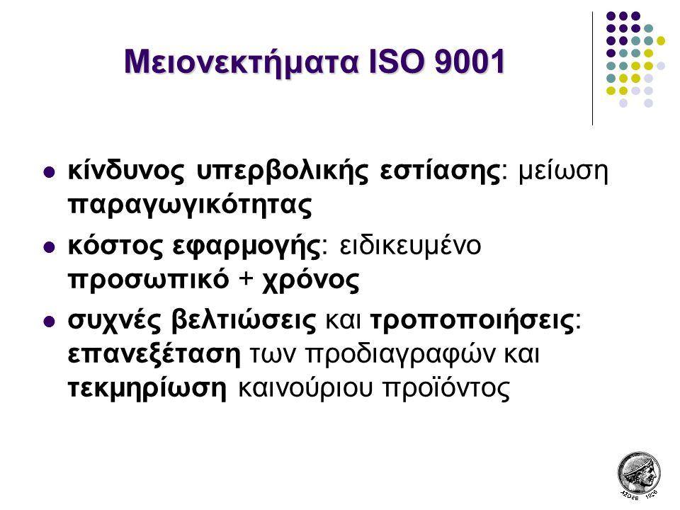 Μειονεκτήματα ISO 9001 κίνδυνος υπερβολικής εστίασης: μείωση παραγωγικότητας. κόστος εφαρμογής: ειδικευμένο προσωπικό + χρόνος.
