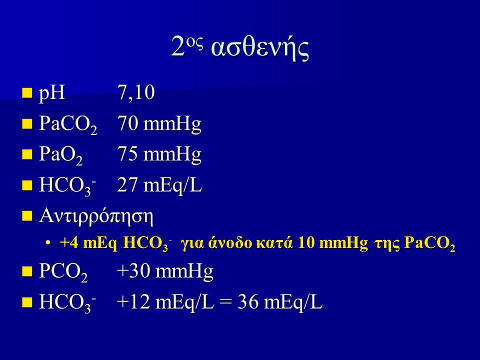2ος ασθενής pH 7,10 PaCO2 70 mmHg PaO2 75 mmHg HCO3- 27 mEq/L