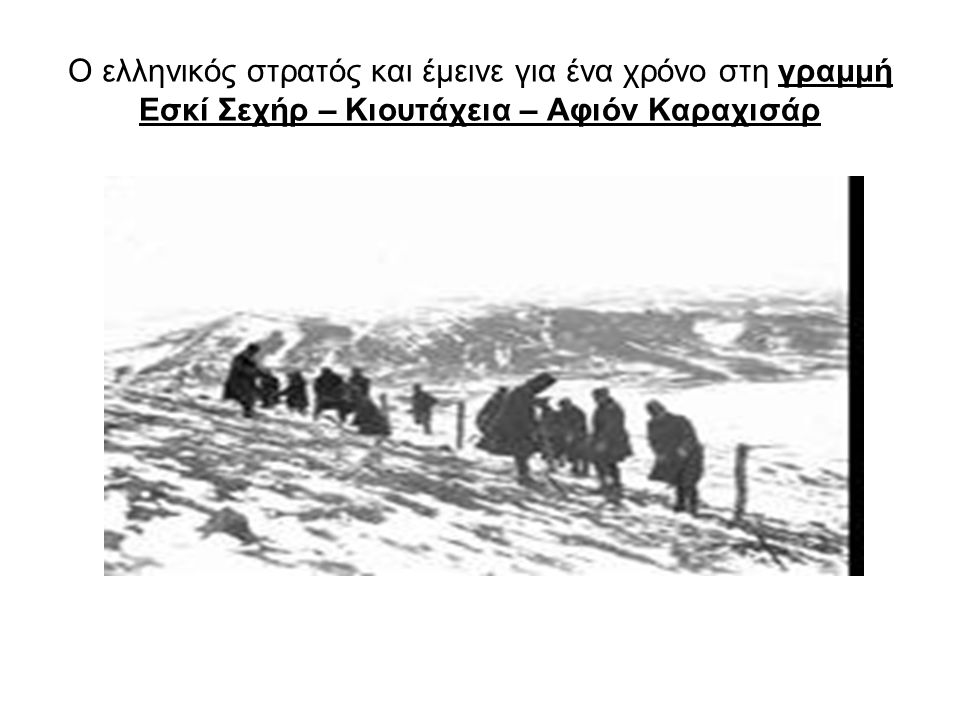 Ο ελληνικός στρατός και έμεινε για ένα χρόνο στη γραμμή Εσκί Σεχήρ – Κιουτάχεια – Αφιόν Καραχισάρ