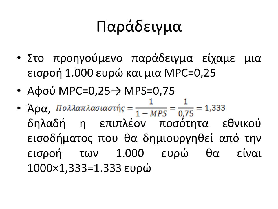 Παράδειγμα Στο προηγούμενο παράδειγμα είχαμε μια εισροή ευρώ και μια MPC=0,25. Αφού MPC=0,25→ MPS=0,75.