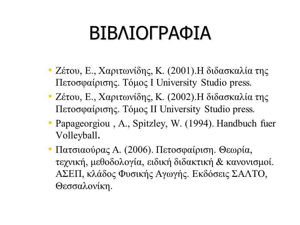 ΒΙΒΛΙΟΓΡΑΦΙΑ Ζέτου, Ε., Χαριτωνίδης, Κ. (2001).Η διδασκαλία της Πετοσφαίρισης. Τόμος Ι University Studio press.