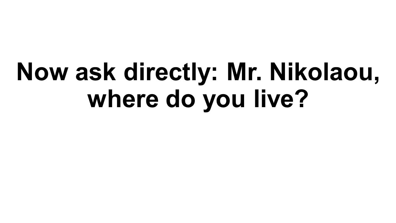 Now ask directly: Mr. Nikolaou, where do you live
