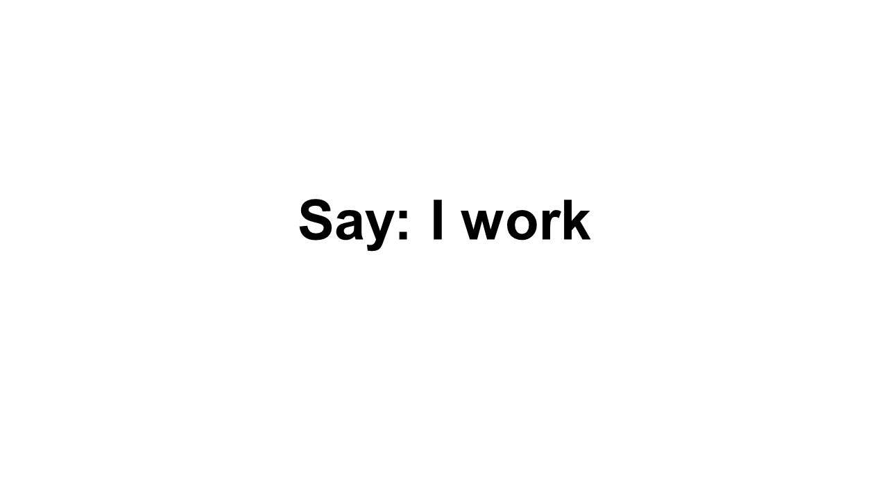Say: I work
