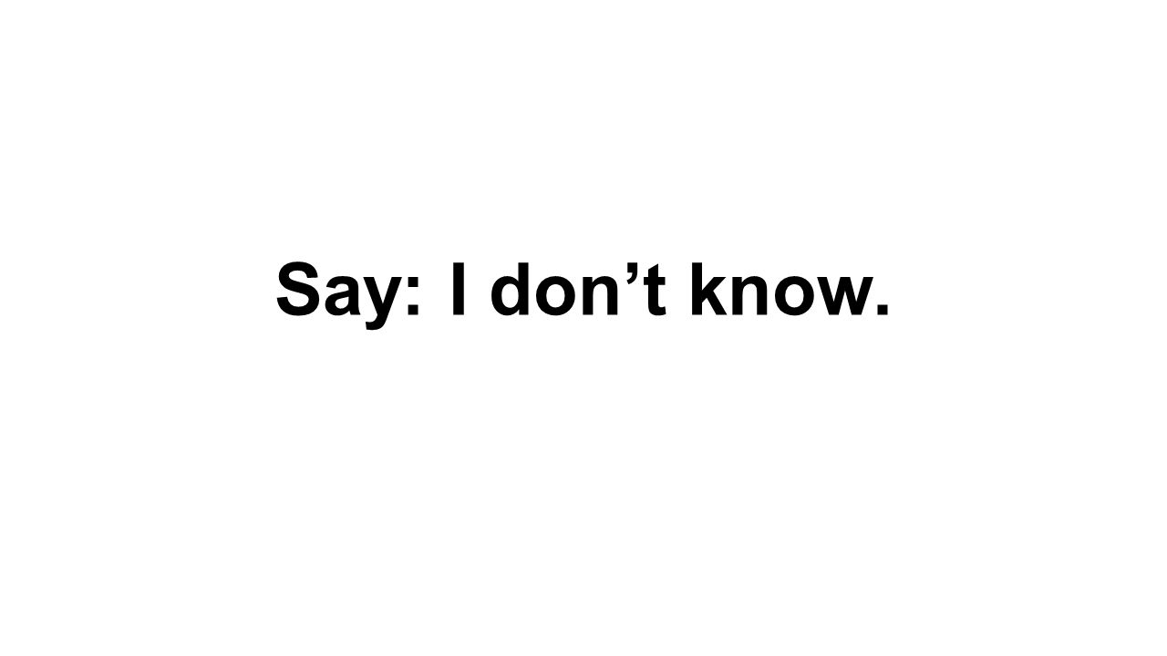 Say: I don’t know.