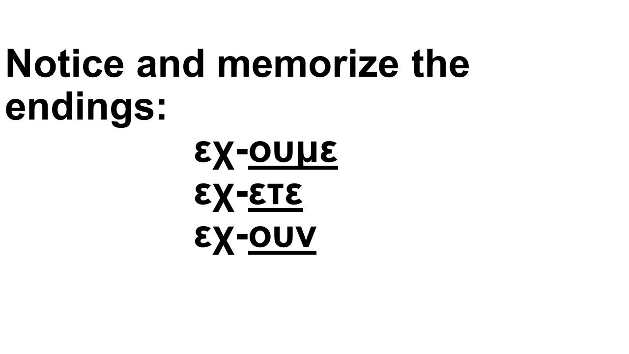 Notice and memorize the endings: εχ-ουμε εχ-ετε εχ-ουν