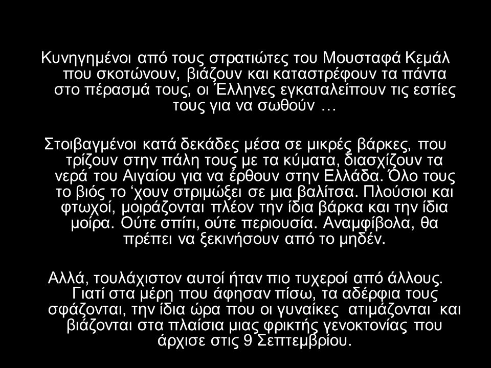 Κυνηγημένοι από τους στρατιώτες του Μουσταφά Κεμάλ που σκοτώνουν, βιάζουν και καταστρέφουν τα πάντα στο πέρασμά τους, οι Έλληνες εγκαταλείπουν τις εστίες τους για να σωθούν …