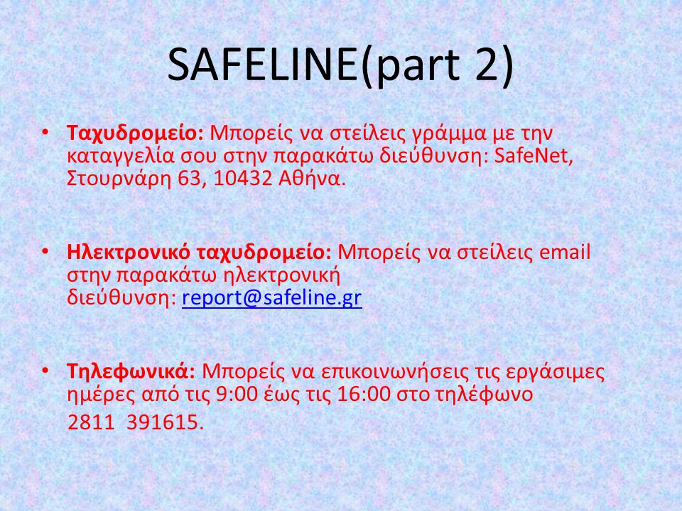 SAFELINE(part 2) Ταχυδρομείο: Μπορείς να στείλεις γράμμα με την καταγγελία σου στην παρακάτω διεύθυνση: SafeNet, Στουρνάρη 63, Αθήνα.
