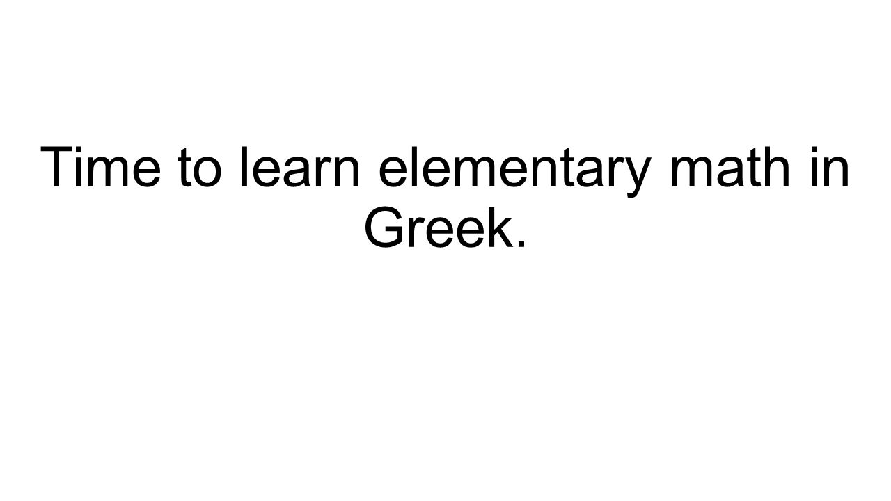 Time to learn elementary math in Greek.