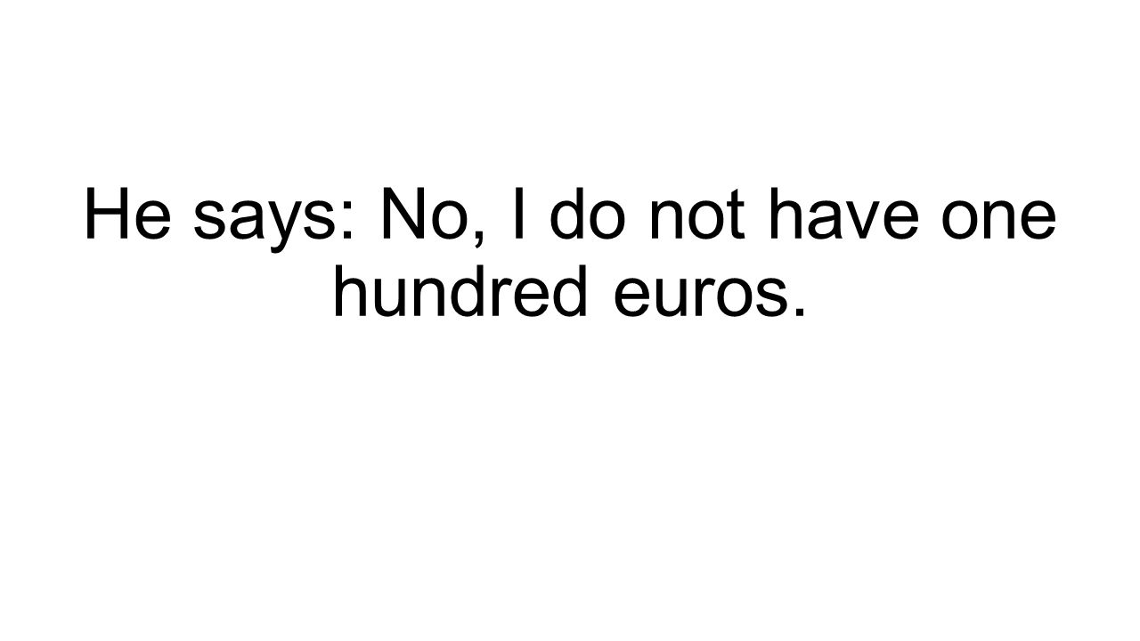 He says: No, I do not have one hundred euros.