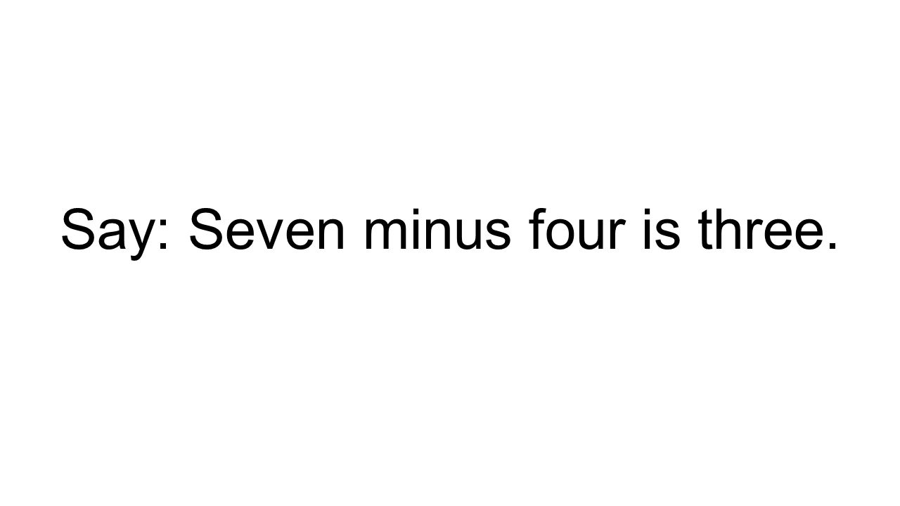Say: Seven minus four is three.