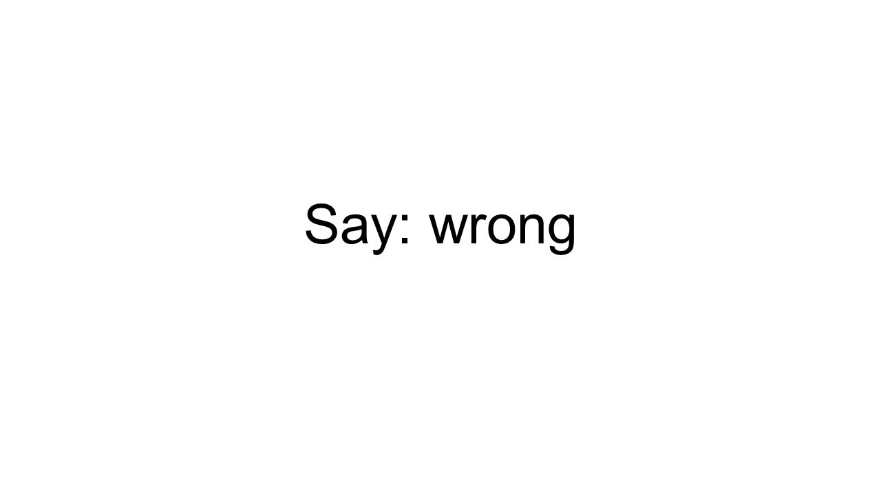 Say: wrong