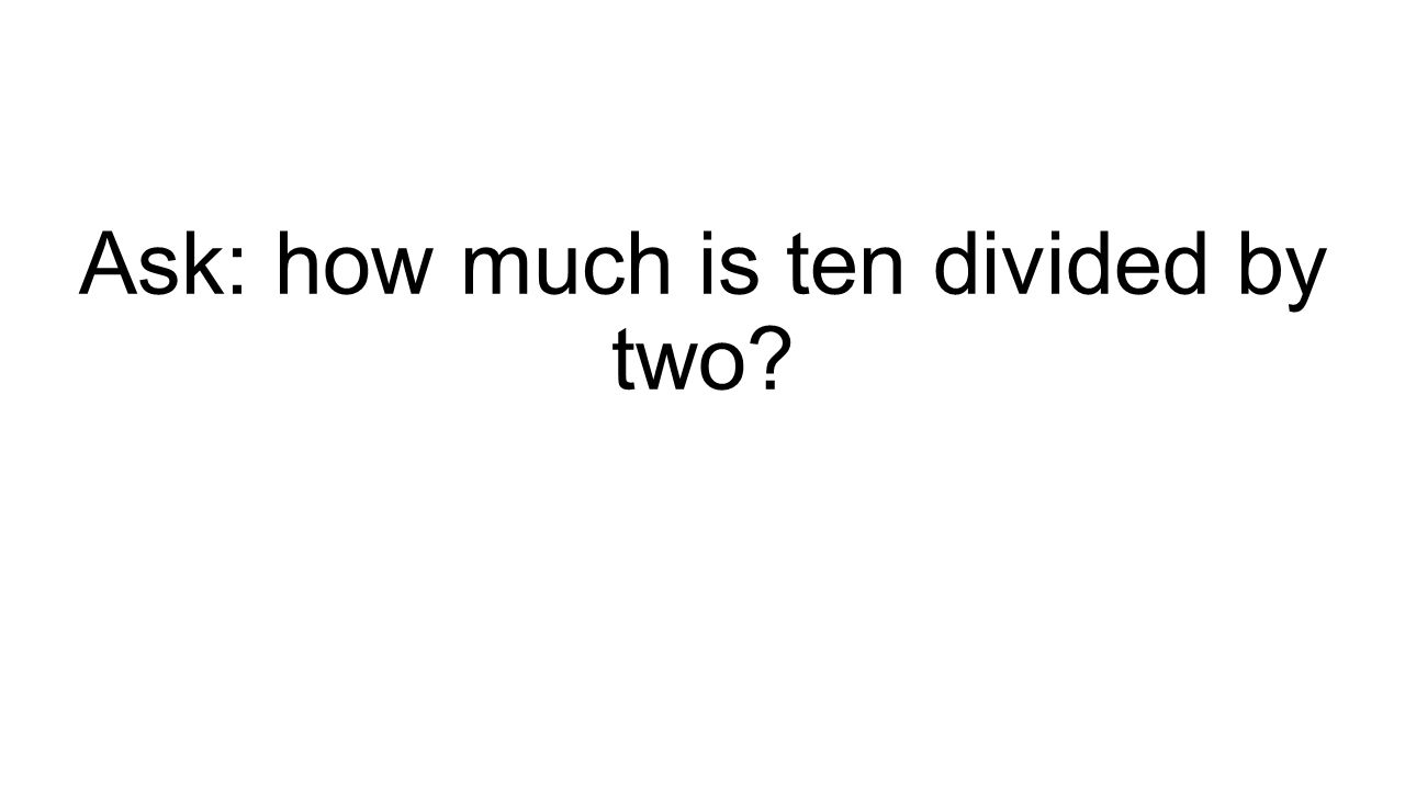 Ask: how much is ten divided by two