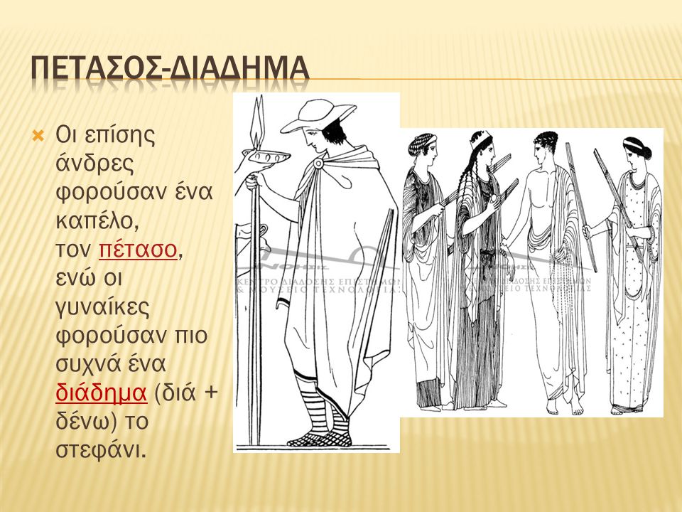 Πετασοσ-διαδημα Οι επίσης άνδρες φορούσαν ένα καπέλο, τον πέτασο, ενώ οι γυναίκες φορούσαν πιο συχνά ένα διάδημα (διά + δένω) το στεφάνι.