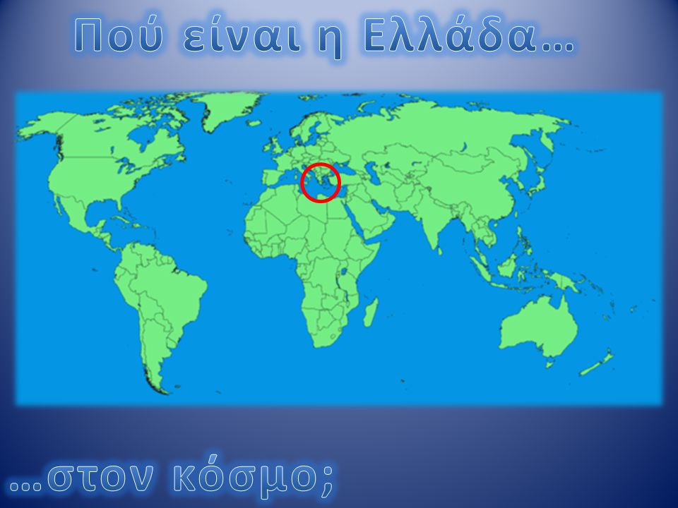 Πού είναι η Ελλάδα… …στον κόσμο;
