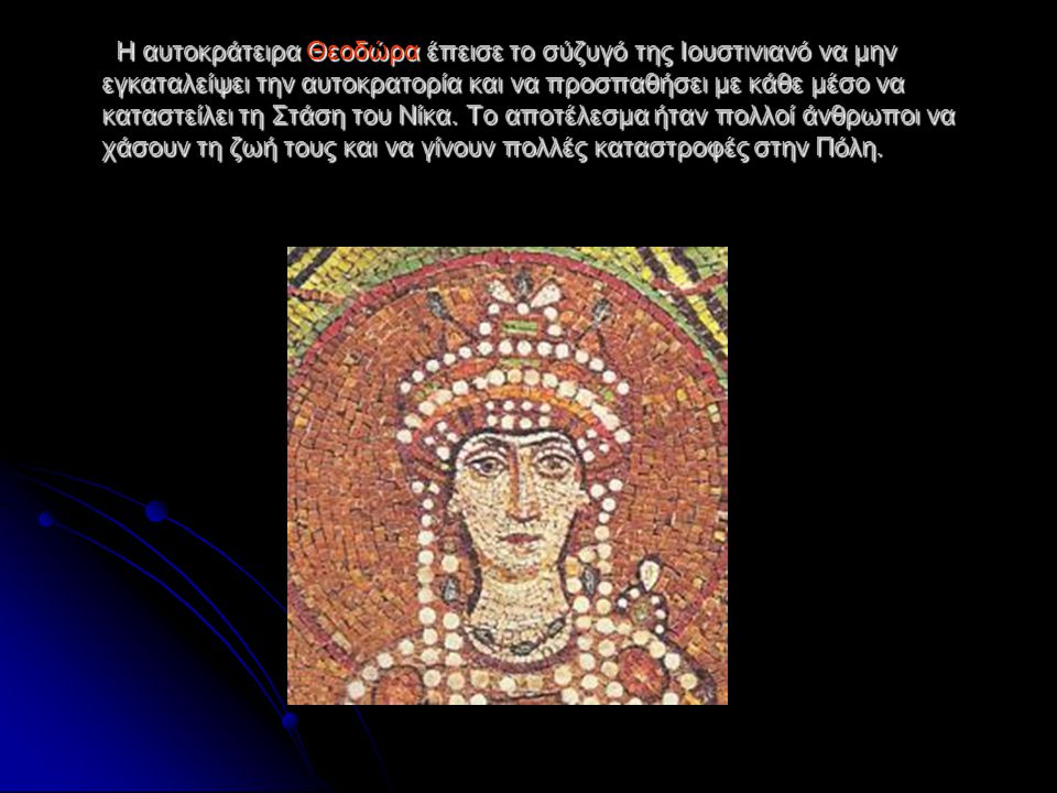 Η αυτοκράτειρα Θεοδώρα έπεισε το σύζυγό της Ιουστινιανό να μην εγκαταλείψει την αυτοκρατορία και να προσπαθήσει με κάθε μέσο να καταστείλει τη Στάση του Νίκα.