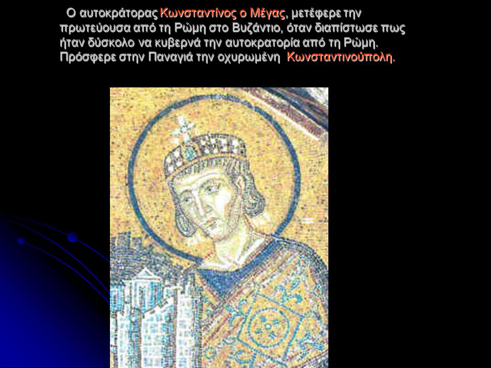 Ο αυτοκράτορας Κωνσταντίνος ο Μέγας, μετέφερε την πρωτεύουσα από τη Ρώμη στο Βυζάντιο, όταν διαπίστωσε πως ήταν δύσκολο να κυβερνά την αυτοκρατορία από τη Ρώμη.