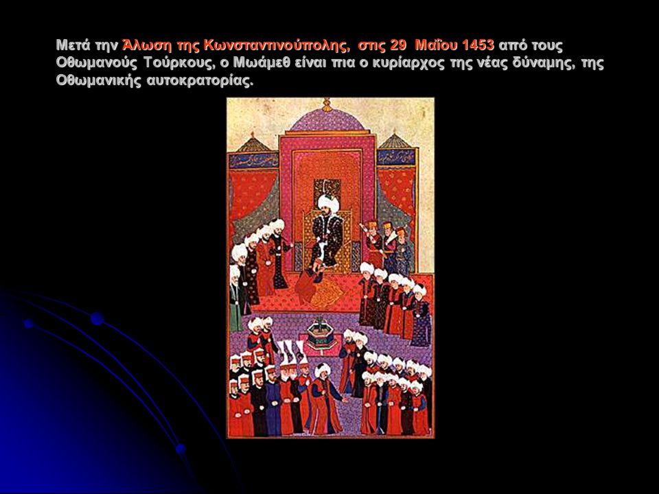Μετά την Άλωση της Κωνσταντινούπολης, στις 29 Μαΐου 1453 από τους Οθωμανούς Τούρκους, ο Μωάμεθ είναι πια ο κυρίαρχος της νέας δύναμης, της Οθωμανικής αυτοκρατορίας.