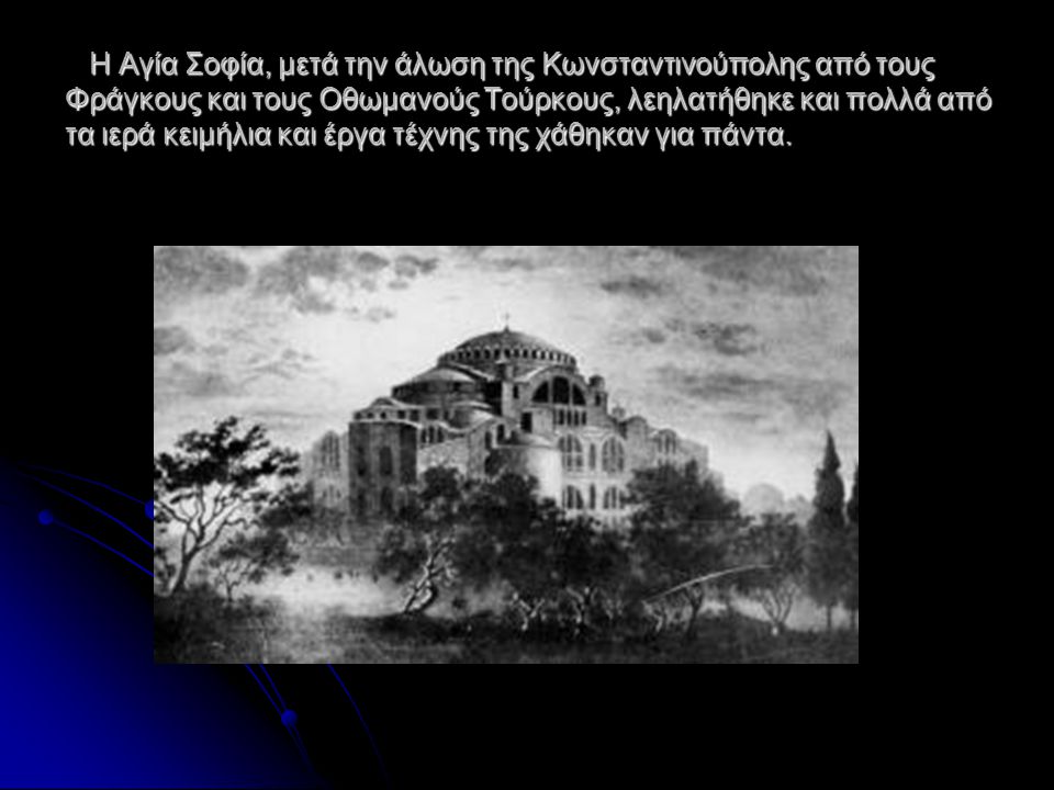 Η Αγία Σοφία, μετά την άλωση της Κωνσταντινούπολης από τους Φράγκους και τους Οθωμανούς Τούρκους, λεηλατήθηκε και πολλά από τα ιερά κειμήλια και έργα τέχνης της χάθηκαν για πάντα.
