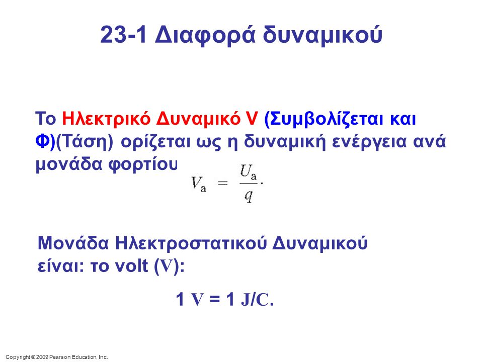 23-1 Διαφορά δυναμικού Το Ηλεκτρικό Δυναμικό V (Συμβολίζεται και Φ)(Τάση) ορίζεται ως η δυναμική ενέργεια ανά μονάδα φορτίου :