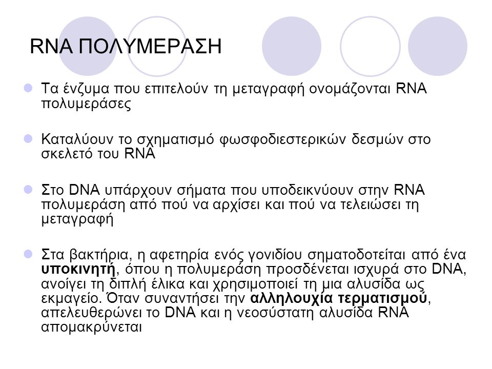 RNA ΠΟΛΥΜΕΡΑΣΗ Τα ένζυμα που επιτελούν τη μεταγραφή ονομάζονται RNA πολυμεράσες. Καταλύουν το σχηματισμό φωσφοδιεστερικών δεσμών στο σκελετό του RNA.