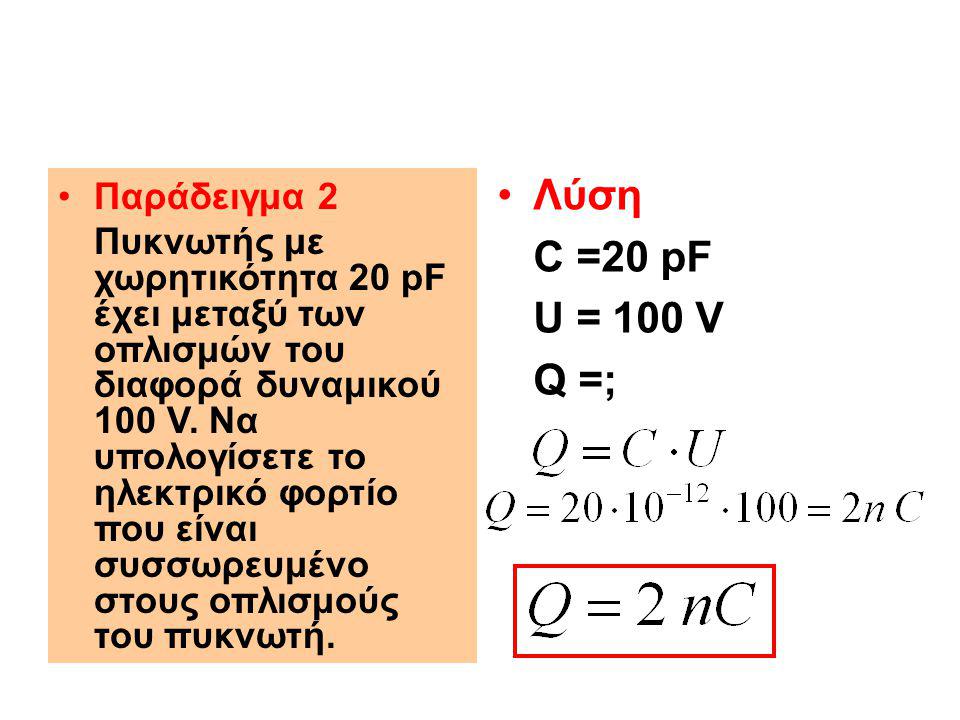 Λύση C =20 pF U = 100 V Q =; Παράδειγμα 2