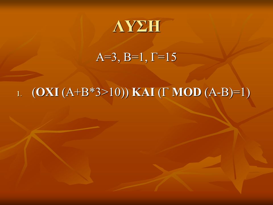 ΛΥΣΗ Α=3, Β=1, Γ=15 (ΟΧΙ (Α+Β*3>10)) ΚΑΙ (Γ MOD (A-B)=1) 10